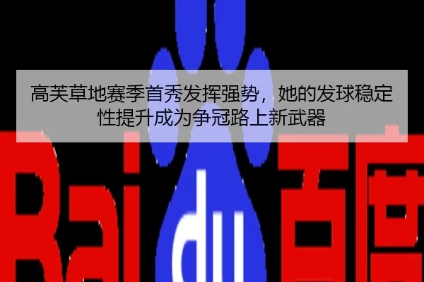 高芙草地赛季首秀发挥强势，她的发球稳定性提升成为争冠路上新武器